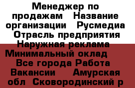 Менеджер по продажам › Название организации ­ Русмедиа › Отрасль предприятия ­ Наружная реклама › Минимальный оклад ­ 1 - Все города Работа » Вакансии   . Амурская обл.,Сковородинский р-н